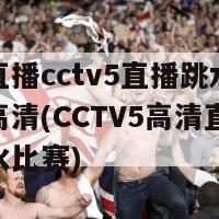 体育直播cctv5直播跳水在线观看高清(CCTV5高清直播观看跳水比赛)
