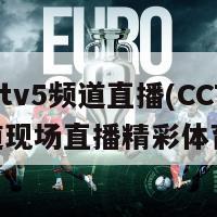 体育cctv5频道直播(CCTV5频道现场直播精彩体育赛事)