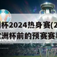 欧洲杯2024热身赛(2024年欧洲杯前的预赛赛事)